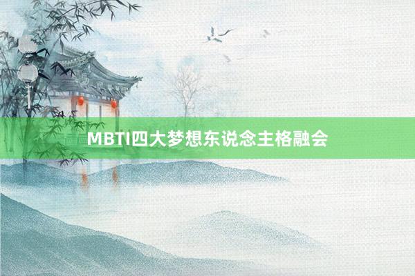 MBTI四大梦想东说念主格融会